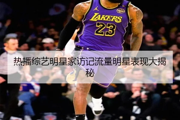 热播综艺明星家访记流量明星表现大揭秘